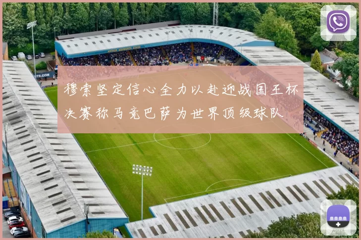 穆索坚定信心全力以赴迎战国王杯决赛称马竞巴萨为世界顶级球队