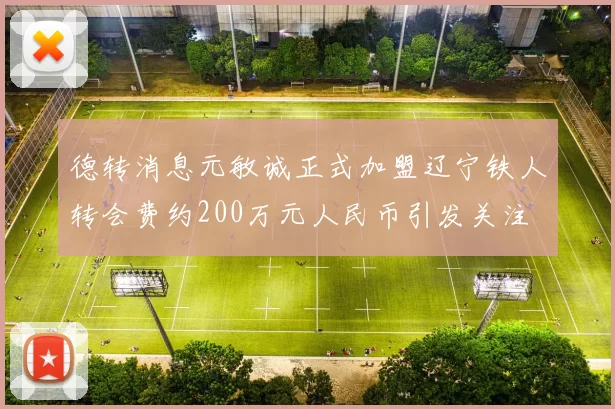 德转消息元敏诚正式加盟辽宁铁人转会费约200万元人民币引发关注