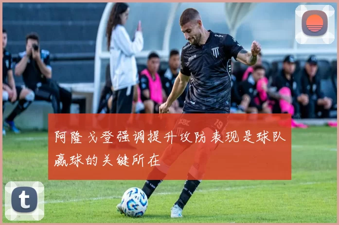 阿隆戈登强调提升攻防表现是球队赢球的关键所在