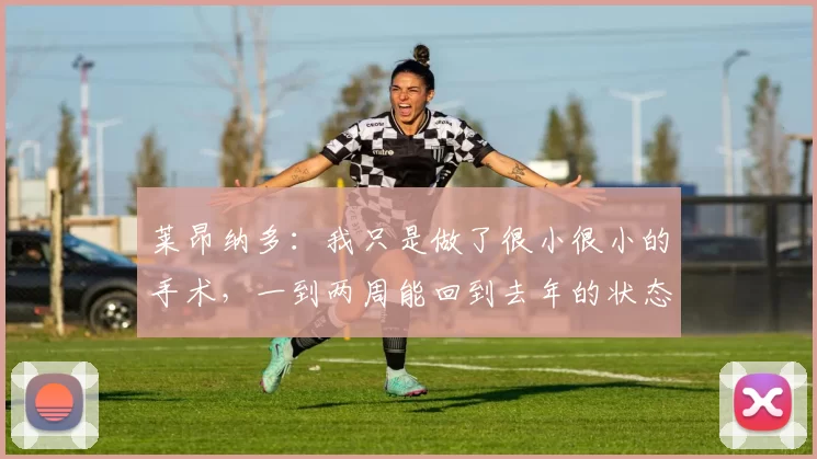 莱昂纳多：我只是做了很小很小的手术，一到两周能回到去年的状态