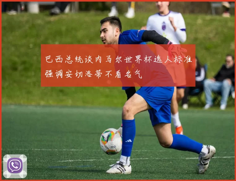 巴西总统谈内马尔世界杯选人标准强调安切洛蒂不看名气