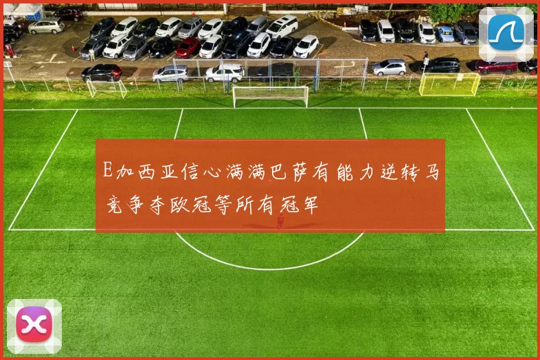 E加西亚信心满满巴萨有能力逆转马竞争夺欧冠等所有冠军