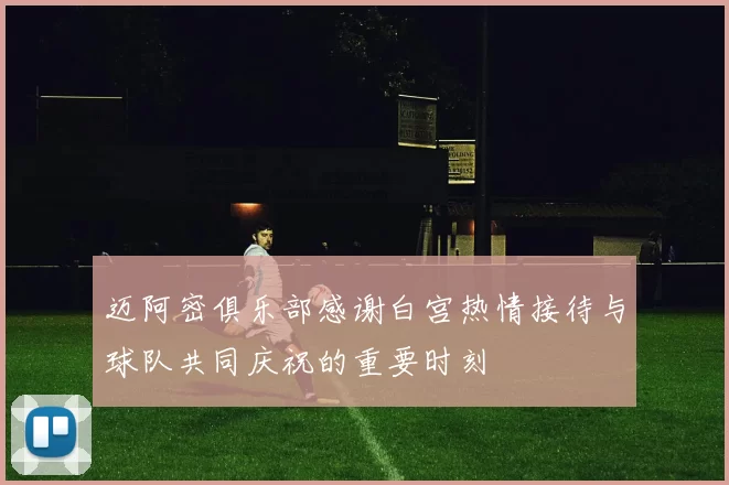迈阿密俱乐部感谢白宫热情接待与球队共同庆祝的重要时刻