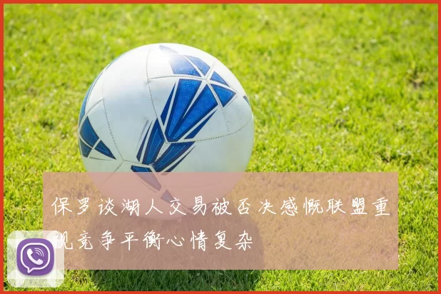 保罗谈湖人交易被否决感慨联盟重视竞争平衡心情复杂
