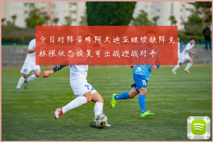 今日对阵黄蜂阿夫迪亚继续缺阵克林根状态恢复可出战迎战对手