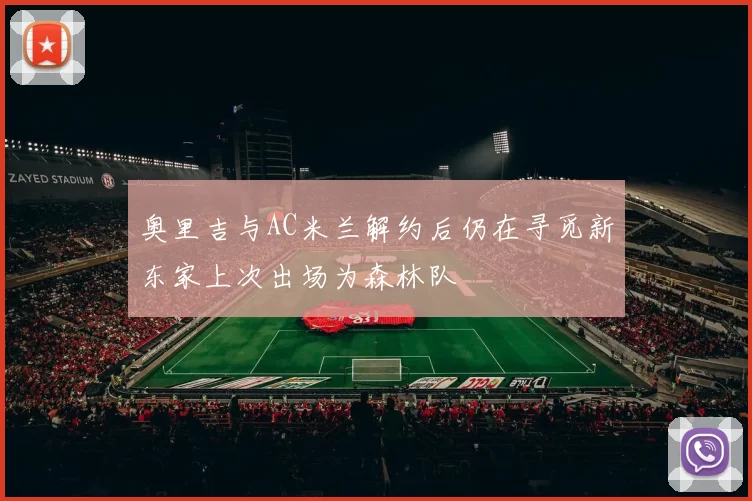 奥里吉与AC米兰解约后仍在寻觅新东家上次出场为森林队