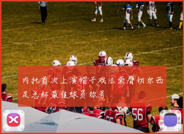内托首次上演帽子戏法荣膺切尔西足总杯最佳球员称号