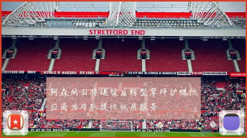 阿森纳旧将退役后转型草坪护理供应商为母队提供优质服务