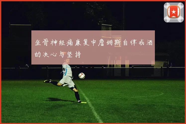 坐骨神经痛康复中詹姆斯自律戒酒的决心与坚持