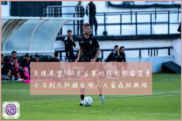 美媒展望NBA季后赛对阵形势雷霆勇士马刺太阳掘金湖人火箭森林狼谁能突围